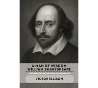 A MAN OF WISDOM WILLIAM SHAKESPEARE: A BIOGRAPHY OF WILLIAM SHAKESPEARE