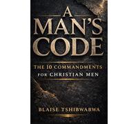 A Man’s Code: The 10 Commandments for Christian Men: Biblical Masculinity, Spiritual Leadership, Marriage Strength, and Fatherhood Discipline