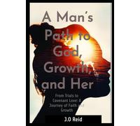 A Man’s Path to God, Growth, and Her: From Trials to Covenant Love: A Journey of Faith and Growth