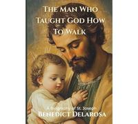 A Man Who Taught God How To Walk: A Biography of St. Joseph (Catholic Biography)