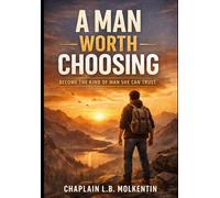 A Man Worth Choosing: How to Build Character Before You Build a Relationship