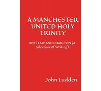 A MANCHESTER UNITED HOLY TRINITY: BEST LAW AND CHARLTON (A Selection Of Writing)