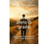 A mani vuote, pieno di grazia: Alla scoperta della grazia che non si insegna ma si vive