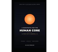 A Manifesto for the Human Core: Living with General AI: How to Keep Your Identity, Purpose and Attention When Machines Can Do Almost Anything.