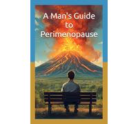 A Man's Guide to Perimenopause: What Every Man Should Know in Order to Survive (but is afraid to ask)