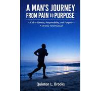 A Man's Journey From Pain to Purpose: A Call to Identity, Responsibility, and Purpose + The 30 Day Field Manual