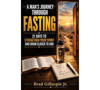 A Man's Journey Through Fasting: 21 Days to Strengthen Your Spirit and Draw Closer to God