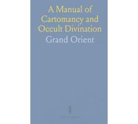 A Manual of Cartomancy and Occult Divination: Including Cagliostro's Mystic Alphabet and the Art of Invoking Spirits