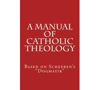 A Manual of Catholic Theology: Based on Scheeben's "Dogmatik": Volume 1