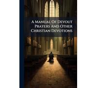 A Manual Of Devout Prayers And Other Christian Devotions