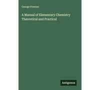 A Manual of Elementary Chemistry Theoretical and Practical