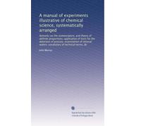 A manual of experiments illustrative of chemical science, systematically arranged: Remarks on the nomenclature, and theory of definite proportions; application of tests for the detection of poisons, examination of mineral waters; vocabulary of technical terms, &c