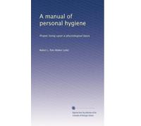 A manual of personal hygiene: Proper living upon a physiological basis