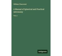 A Manual of Spherical and Practical Astronomy: Vol. 2