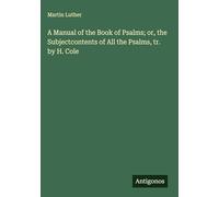 A Manual of the Book of Psalms; or, the Subjectcontents of All the Psalms, tr. by H. Cole