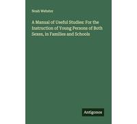 A Manual of Useful Studies: For the Instruction of Young Persons of Both Sexes, in Families and Schools