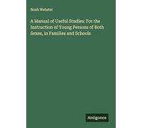 A Manual of Useful Studies: For the Instruction of Young Persons of Both Sexes, in Families and Schools