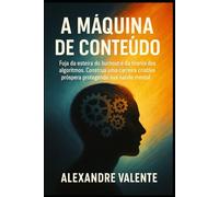 A Máquina de Conteúdo: Fuja da esteira do burnout e da tirania dos algoritmos. Construa uma carreira criativa próspera protegendo sua saúde mental.