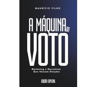 A MÁQUINA DO VOTO: Marketing e narrativas que vencem eleições