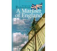 A Mariner of England: An Account of the Career of William Richardson from Cabin Boy in the Merchant Service to Warrant Officer in the Royal Navy (1780 to 1819) as told by himself