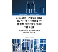 A Marxist Perspective on Select Fiction by Indian Writers from the Gulf: Narratives of the ‘Permanently Temporary’ Migrants
