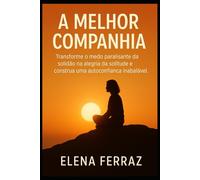 A Melhor Companhia: Transforme o medo paralisante da solidão na alegria da solitude e construa uma autoconfiança inabalável.