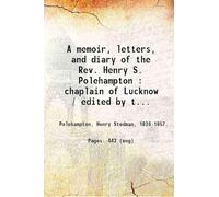 A memoir, letters, and diary of the Rev. Henry S. Polehampton : chaplain of Lucknow / edited by the Rev. Edward Polehampton and the Rev. Thomas Stedman Polehampton.