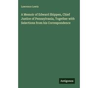 A Memoir of Edward Shippen, Chief Justice of Pennsylvania, Together with Selections from his Correspondence