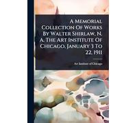 A Memorial Collection Of Works By Walter Shirlaw, N. A. The Art Institute Of Chicago, January 3 To 22, 1911