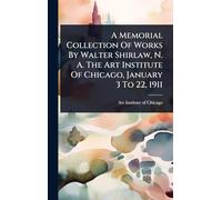 A Memorial Collection Of Works By Walter Shirlaw, N. A. The Art Institute Of Chicago, January 3 To 22, 1911
