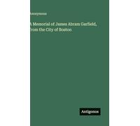 A Memorial of James Abram Garfield, from the City of Boston