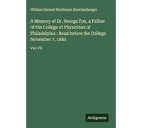 A Memory of Dr. George Fox, a Fellow of the College of Physicians of Philadelphia : Read before the College November 7, 1883: Vol. VII