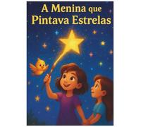 A Menina que Pintava Estrelas: Um conto mágico sobre coragem, amizade e esperança.