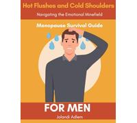 A Menopause Survival Guide for Men, Hot Flushes and Cold Shoulders, Navigate the Emotional Minefield: How to Support Her, Survive the Mood Swings, and Maybe Even Keep Your Head