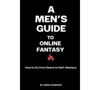 A Men's Guide To The Online Fantasy: From Desire to Self-Mastery