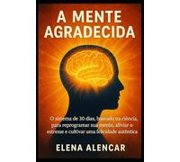 A Mente Agradecida: O sistema de 30 dias, baseado na ciência, para reprogramar sua mente, aliviar o estresse e cultivar uma felicidade autêntica.
