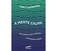 A mente calma. Come entrare nel flow e mantenere concentrazione e serenità