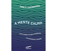 A mente calma. Come entrare nel flow e mantenere concentrazione e serenità