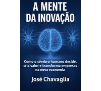 A Mente da Inovação: Como o cérebro humano decide, cria valor e transforma empresas na nova economia