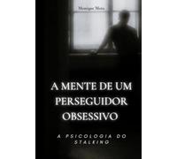 A Mente de Um Perseguidor Obsessivo: A Psicologia do Stalking