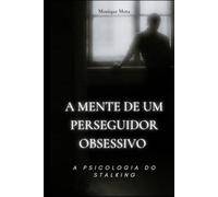 A Mente de Um Perseguidor Obsessivo: A Psicologia do Stalking
