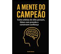 A mente do campeão: Como atletas de elite pensam, lidam com pressão e constroem confiança