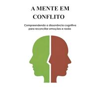 A MENTE EM CONFLITO: Compreendendo a dissonância cognitiva para reconciliar emoções e razão