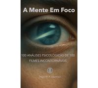 A Mente Em Foco: 100 ANÁLISES PSICOLÓGICAS DE 100 FILMES INCONTORNÁVEIS