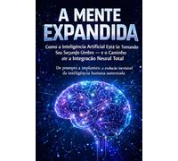 A MENTE EXPANDIDA: Como a Inteligência Artificial Está Se Tornando Seu Segundo Cérebro - e o Caminho até a Integração Neural Total