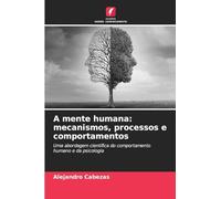 A mente humana: mecanismos, processos e comportamentos: Uma abordagem científica do comportamento humano e da psicologia