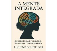 A Mente Integrada: Neurociência e Psicologia da Mulher Contemporânea