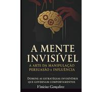 A Mente Invisível: A Arte da Manipulação, Persuasão e Influência: 1