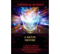 A mente mestre. A chave para o poder mental, desenvolvimento e eficiência