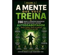 A MENTE QUE VOCÊ TREINA: 390 Frases e Exercícios para Reconhecer os Padrões que Impedem Você de Avançar VOLUME 3 - AUTOSSABOTAGEM